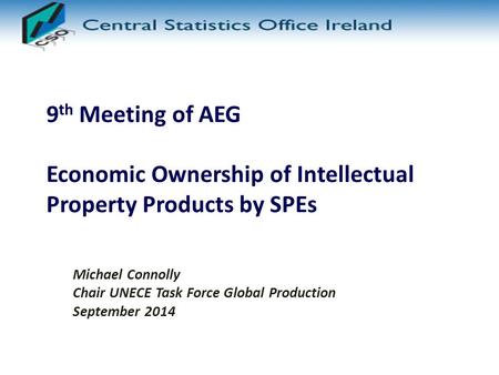 9 th Meeting of AEG Economic Ownership of Intellectual Property Products by SPEs Michael Connolly Chair UNECE Task Force Global Production September 2014.
