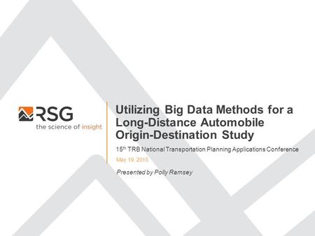 Utilizing Big Data Methods for a Long-Distance Automobile Origin-Destination Study May 19, 2015 Presented by Polly Ramsey 15 th TRB National Transportation.