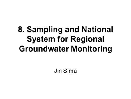8. Sampling and National System for Regional Groundwater Monitoring Jiri Sima.