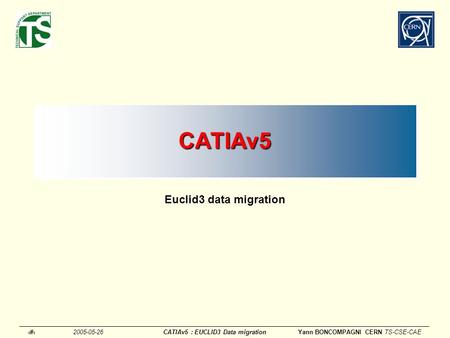12005-05-26CATIAv5 : EUCLID3 Data migrationYann BONCOMPAGNI CERN TS-CSE-CAECATIAv5CATIAv5 Euclid3 data migration.