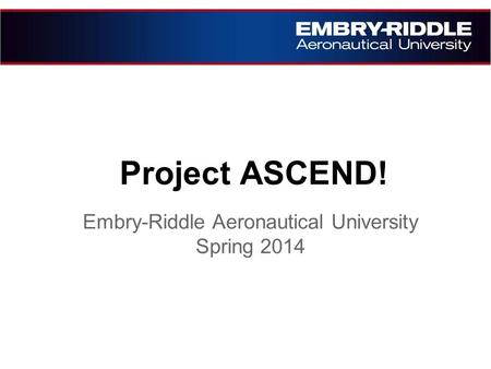 Project ASCEND! Embry-Riddle Aeronautical University Spring 2014.