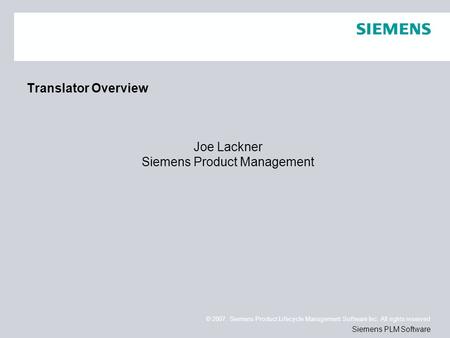 © 2007. Siemens Product Lifecycle Management Software Inc. All rights reserved Siemens PLM Software Translator Overview Joe Lackner Siemens Product Management.