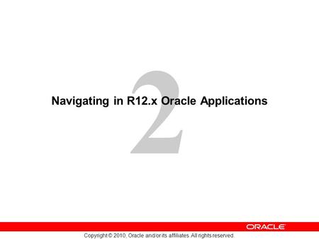 2 Copyright © 2010, Oracle and/or its affiliates. All rights reserved. Navigating in R12.x Oracle Applications.