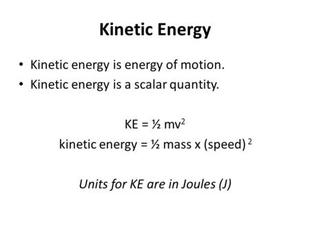 Kinetic Energy Kinetic energy is energy of motion. Kinetic energy is a scalar quantity. KE = ½ mv 2 kinetic energy = ½ mass x (speed) 2 Units for KE are.