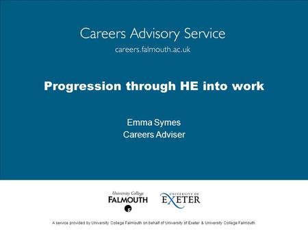 A service provided by University College Falmouth on behalf of University of Exeter & University College Falmouth. Progression through HE into work Emma.