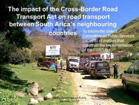Select Committee on Public Services, NCOP 1 The impact of the Cross-Border Road Transport Act on road transport between South Arica’s neighbouring countries.