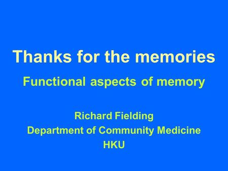 Thanks for the memories Functional aspects of memory Richard Fielding Department of Community Medicine HKU.
