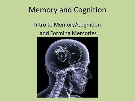Memory and Cognition Intro to Memory/Cognition and Forming Memories.