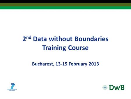 2 nd Data without Boundaries Training Course Bucharest, 13-15 February 2013.