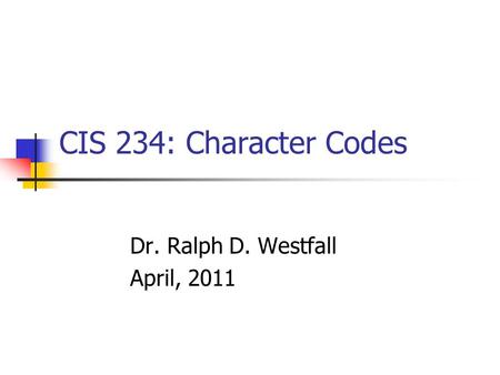CIS 234: Character Codes Dr. Ralph D. Westfall April, 2011.