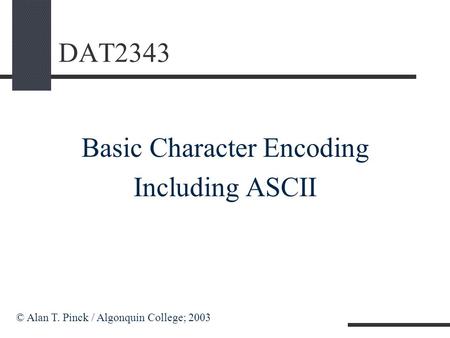 DAT2343 Basic Character Encoding Including ASCII © Alan T. Pinck / Algonquin College; 2003.