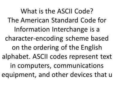 What is the ASCII Code? The American Standard Code for Information Interchange is a character-encoding scheme based on the ordering of the English alphabet.