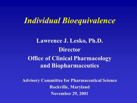 Individual Bioequivalence Lawrence J. Lesko, Ph.D. Director Office of Clinical Pharmacology and Biopharmaceutics Advisory Committee for Pharmaceutical.
