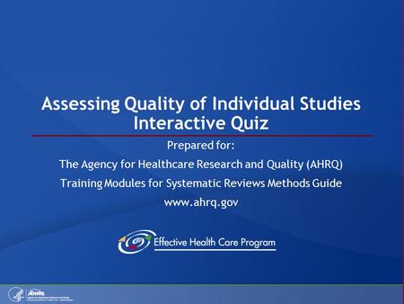 Assessing Quality of Individual Studies Interactive Quiz Prepared for: The Agency for Healthcare Research and Quality (AHRQ) Training Modules for Systematic.