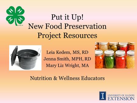 Put it Up! New Food Preservation Project Resources Leia Kedem, MS, RD Jenna Smith, MPH, RD Mary Liz Wright, MA Nutrition & Wellness Educators.