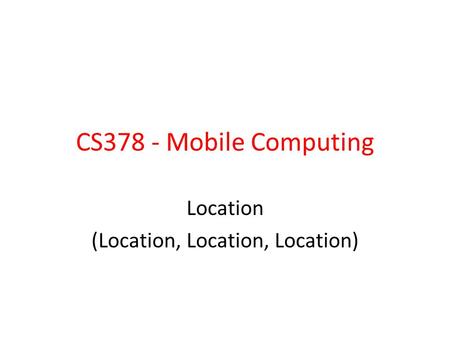 CS378 - Mobile Computing Location (Location, Location, Location)