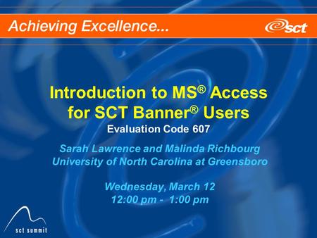 Introduction to MS ® Access for SCT Banner ® Users Evaluation Code 607 Sarah Lawrence and Malinda Richbourg University of North Carolina at Greensboro.