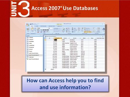 Access 2007 ® Use Databases How can Access help you to find and use information?