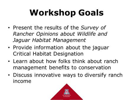 1 1 Workshop Goals Present the results of the Survey of Rancher Opinions about Wildlife and Jaguar Habitat Management Provide information about the jaguar.