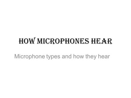 HOW MICROPHONES HEAR Microphone types and how they hear.