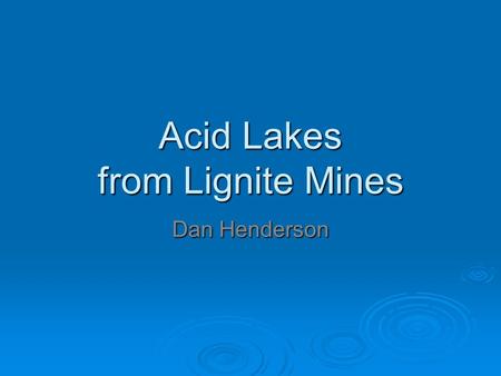 Acid Lakes from Lignite Mines Dan Henderson. Lignite  Brown/soft coal.  Used for steam electric power generation.  Mined in open pits.  Production.