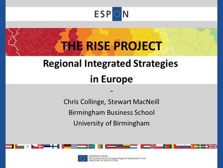 ~ Chris Collinge, Stewart MacNeill Birmingham Business School University of Birmingham THE RISE PROJECT Regional Integrated Strategies in Europe.