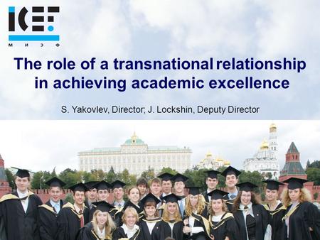 The role of a transnational relationship in achieving academic excellence S. Yakovlev, Director; J. Lockshin, Deputy Director.