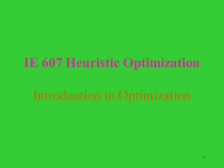 1 IE 607 Heuristic Optimization Introduction to Optimization.