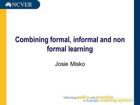 Combining formal, informal and non formal learning Josie Misko.