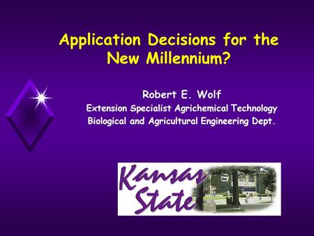 Application Decisions for the New Millennium? Robert E. Wolf Extension Specialist Agrichemical Technology Biological and Agricultural Engineering Dept.