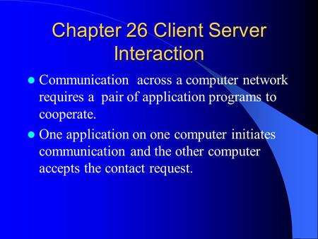 Chapter 26 Client Server Interaction Communication across a computer network requires a pair of application programs to cooperate. One application on one.
