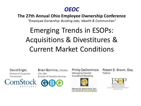 Emerging Trends in ESOPs: Acquisitions & Divestitures & Current Market Conditions David Engel, Director of Corporate Transactions Brian Bornino, CPA/ABV,