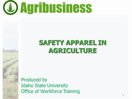 SAFETY APPAREL IN AGRICULTURE 1 Produced by Idaho State University Office of Workforce Training.