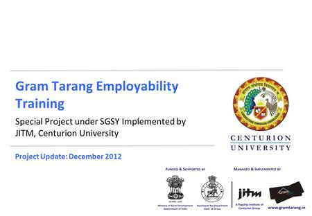 Gram Tarang Employability Training Special Project under SGSY Implemented by JITM, Centurion University Project Update: December 2012.