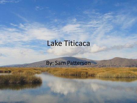 Lake Titicaca By: Sam Patterson. Who? The Uros people have been living on the lake for hundreds of years—they were forced to take up residence on the.