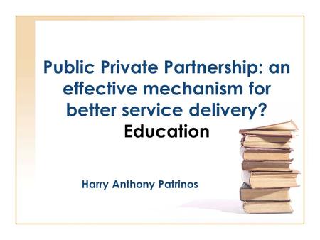 Public Private Partnership: an effective mechanism for better service delivery? Education Harry Anthony Patrinos.