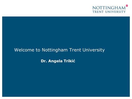 Welcome to Nottingham Trent University Dr. Angela Trikić.