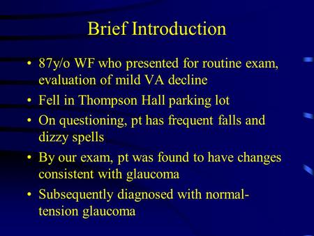 Brief Introduction 87y/o WF who presented for routine exam, evaluation of mild VA decline Fell in Thompson Hall parking lot On questioning, pt has frequent.