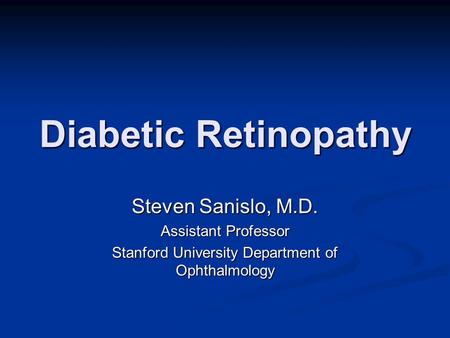 Diabetic Retinopathy Steven Sanislo, M.D. Assistant Professor Stanford University Department of Ophthalmology.