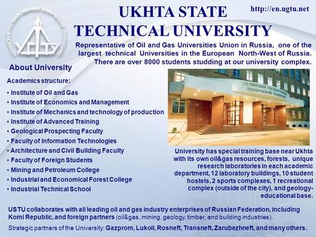 UKHTA STATE TECHNICAL UNIVERSITY Representative of Oil and Gas Universities Union in Russia, one of the largest technical Universities.