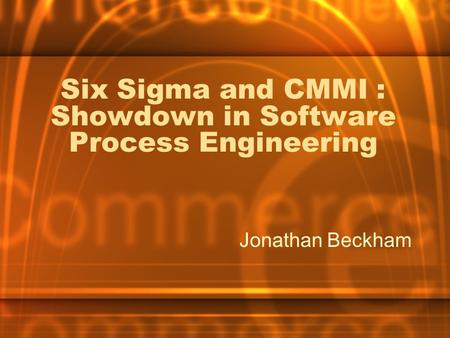 Six Sigma and CMMI : Showdown in Software Process Engineering Jonathan Beckham.