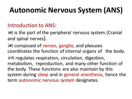 Autonomic Nervous System (ANS) Introduction to ANS:  It is the part of the peripheral nervous system (Cranial and spinal nerves ).  It composed of nerves,