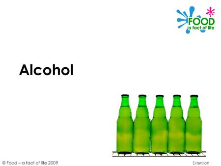 © Food – a fact of life 2009 Alcohol Extension. © Food – a fact of life 2009 Learning objectives To understand alcohol is a source of energy. To understand.