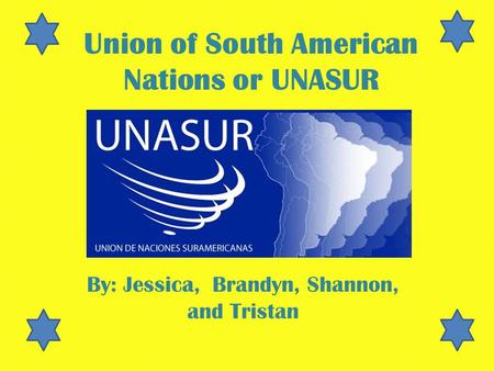 Union of South American Nations or UNASUR By: Jessica, Brandyn, Shannon, and Tristan.