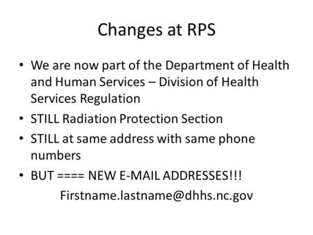 Changes at RPS We are now part of the Department of Health and Human Services – Division of Health Services Regulation STILL Radiation Protection Section.