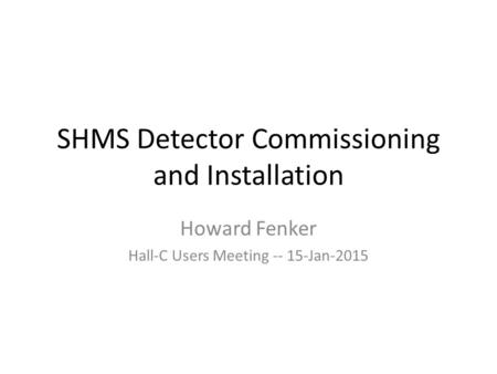 SHMS Detector Commissioning and Installation Howard Fenker Hall-C Users Meeting -- 15-Jan-2015.