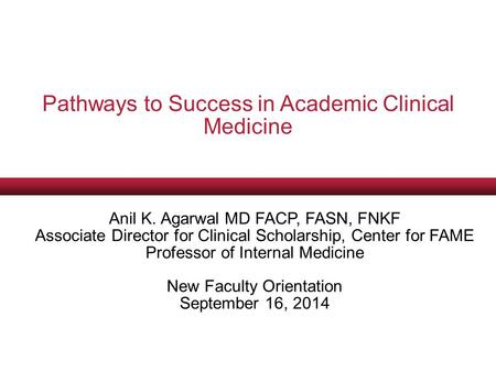 Pathways to Success in Academic Clinical Medicine Anil K. Agarwal MD FACP, FASN, FNKF Associate Director for Clinical Scholarship, Center for FAME Professor.