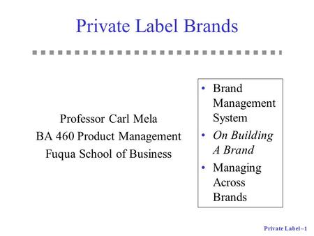 Private Label –1 Private Label Brands Professor Carl Mela BA 460 Product Management Fuqua School of Business Brand Management System On Building A Brand.