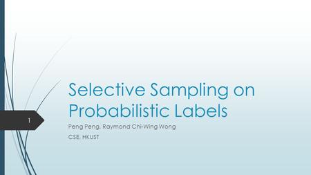 Selective Sampling on Probabilistic Labels Peng Peng, Raymond Chi-Wing Wong CSE, HKUST 1.