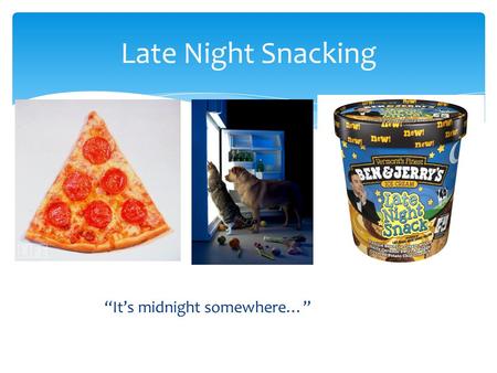 “It’s midnight somewhere…” Late Night Snacking.  Discussion of night time snacking  What is a healthy snack?  Why should I eat healthy snacks?  How.